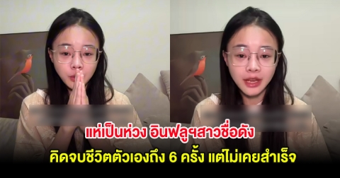 แห่เป็นห่วง อินฟลูฯสาวชื่อดัง คิดจบชีวิตตัวเองถึง 6 ครั้ง แต่ไม่เคยสำเร็จ