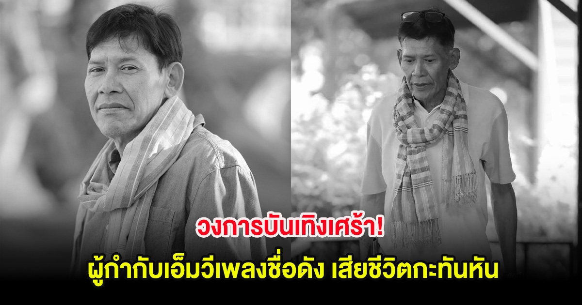 วงการบันเทิงเศร้า! ผู้กำกับเอ็มวีเพลงชื่อดัง เสียชีวิตกะทันหัน