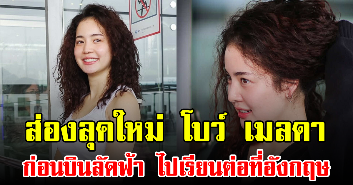 ส่องลุคใหม่ โบว์ เมลดา ก่อนบินลัดฟ้า ไปเรียนต่อที่อังกฤษ