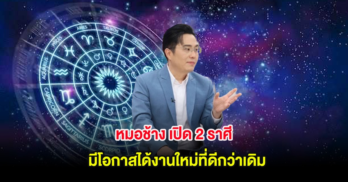 หมอช้าง เปิด 2 ราศี มีโอกาสได้งานใหม่ที่ดีกว่าเดิม