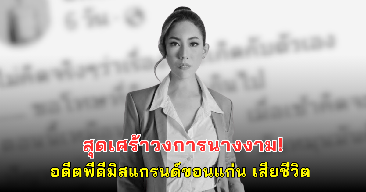 สุดเศร้าวงการนางงาม! อดีตพีดีมิสแกรนด์ขอนแก่น เสียชีวิตหลังตกเป็นเหยื่อแก๊งคอลเซ็นเตอร์