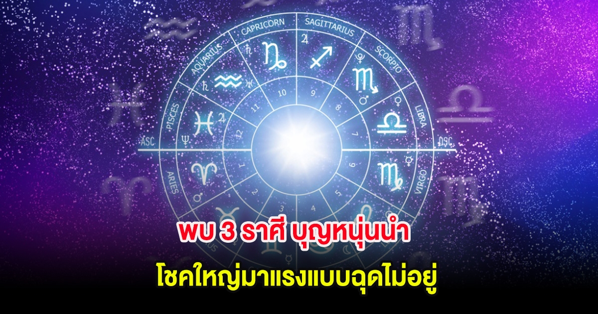 พบ 3 ราศี บุญหนุ่นนำ โชคใหญ่มาแรงแบบฉุดไม่อยู่