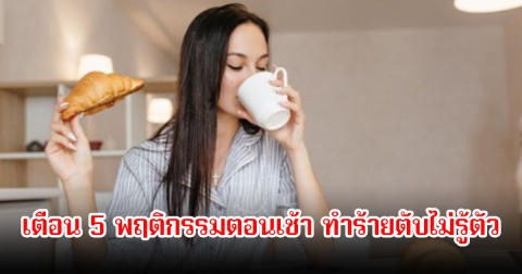 เตือน 5 พฤติกรรมตอนเช้า ทำร้ายตับไม่รู้ตัว หลายคนทำเป็นชีวิตประจำวันไปแล้ว