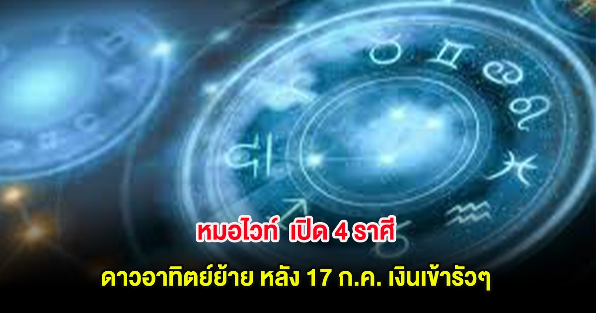หมอไวท์  เปิด 4 ราศี ดาวอาทิตย์ย้าย หลัง 17 ก.ค. เงินเข้ารัวๆ