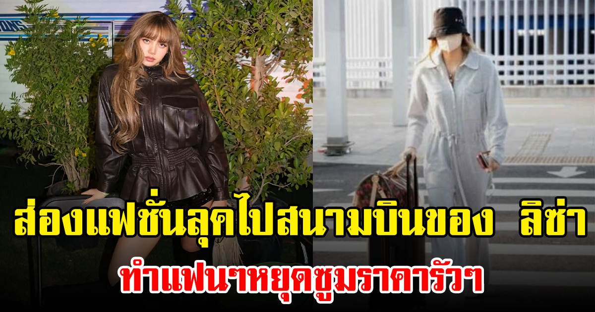 ส่องแฟชั่นลุคไปสนามบินของ ลิซ่า ทำแฟนๆหยุดซูมราคารัวๆ