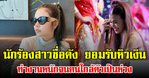 นักร้องสาวชื่อดัง ยอมรับหิวเงิน ทำงานหนักจนคนใกล้ตัวเป็นห่วง