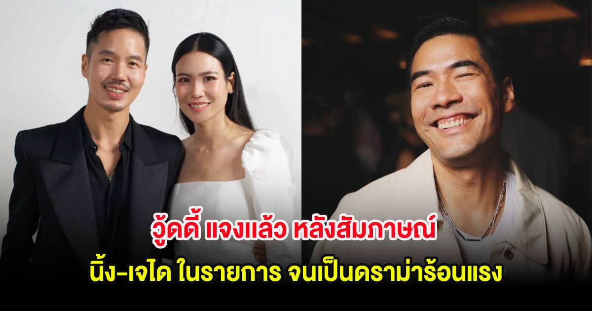 วู้ดดี้ แจงเเล้ว หลังสัมภาษณ์ นิ้ง-เจได ในรายการ จนเป็นดราม่าร้อนแรง