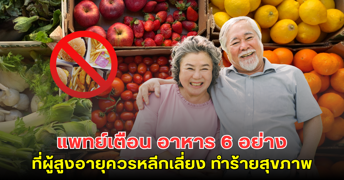 แพทย์เตือน อาหาร 6 อย่าง ที่ผู้สูงอายุควรหลีกเลี่ยง ทำร้ายสุขภาพ