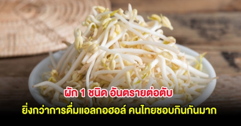 ผัก 1 ชนิด อันตรายต่อตับ ยิ่งกว่าการดื่มแอลกอฮอล์ คนไทยชอบกินกันมาก!!