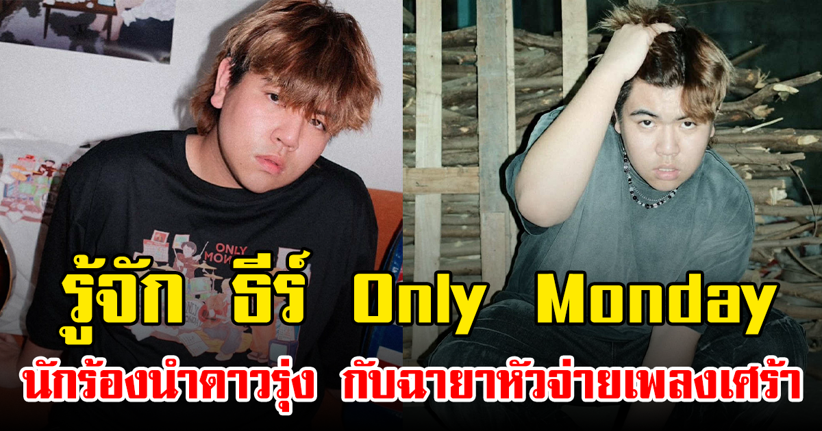 รู้จัก ธีร์ Only Monday นักร้องนำดาวรุ่ง กับฉายาหัวจ่ายเพลงเศร้า