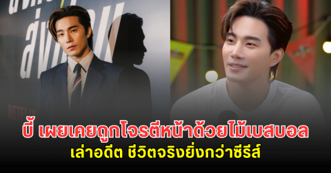 บี้ เผยเคยถูกโจรตีหน้าด้วยไม้เบสบอล พร้อมเล่าอดีต ชีวิตจริงยิ่งกว่าซีรีส์