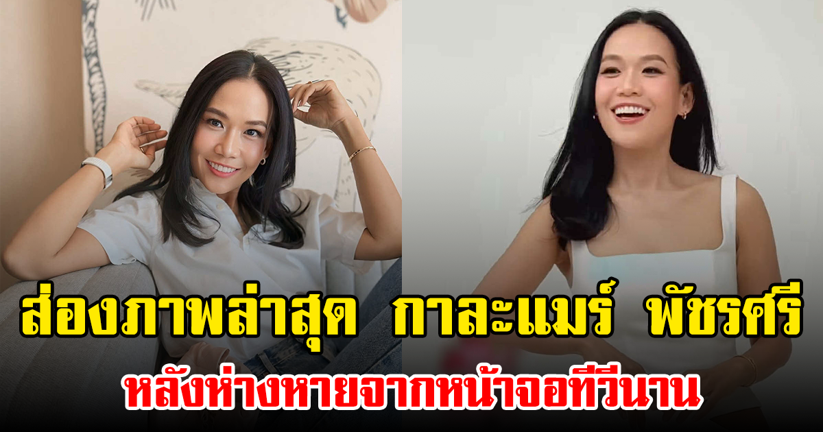ส่องภาพล่าสุด กาละแมร์ พัชรศรี หลังห่างหายจากหน้าจอทีวีนาน