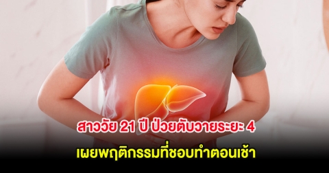 สาววัย 21 ปี ป่วยตับวายระยะ 4 เผยพฤติกรรมที่ชอบทำตอนเช้า