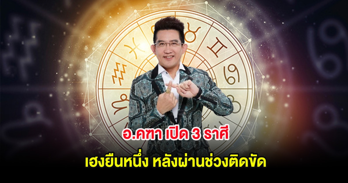 อ.คฑา เปิด 3 ราศี เฮงยืนหนึ่ง หลังผ่านช่วงติดขัด