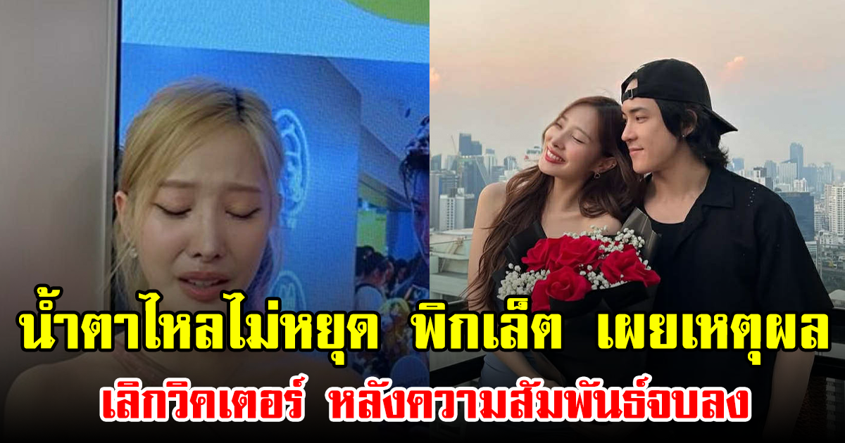 น้ำตาไหลไม่หยุด พิกเล็ต เผยเหตุผลเลิกวิคเตอร์ หลังความสัมพันธ์จบลง