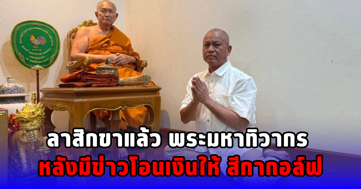 ลาสิกขาแล้ว พระมหาทิวากร หลังมีข่าวโอนเงินให้ สีกากอล์ฟ