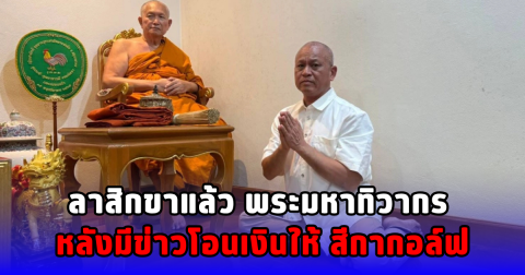 ลาสิกขาแล้ว พระมหาทิวากร หลังมีข่าวโอนเงินให้ สีกากอล์ฟ