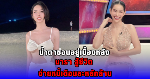 น้ำตาซ่อนอยู่เบื้องหลัง นารา สู้ชีวิต จ่ายหนี้เดือนละหลักล้าน