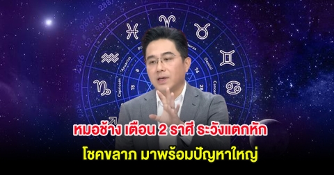 หมอช้าง เตือน 2 ราศี ระวังแตกหัก โชคขลาภ มาพร้อมปัญหาใหญ่