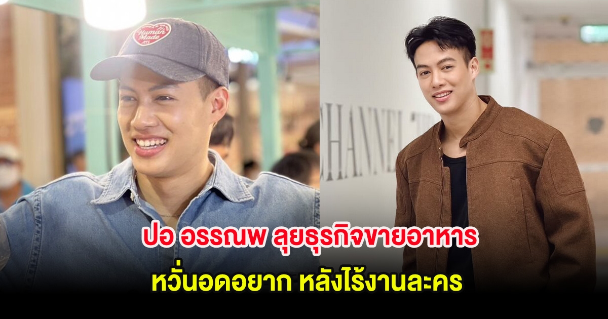 ปอ อรรณพ ลุยธุรกิจขายอาหารหวั่นอดอยาก หลังไร้งานละคร