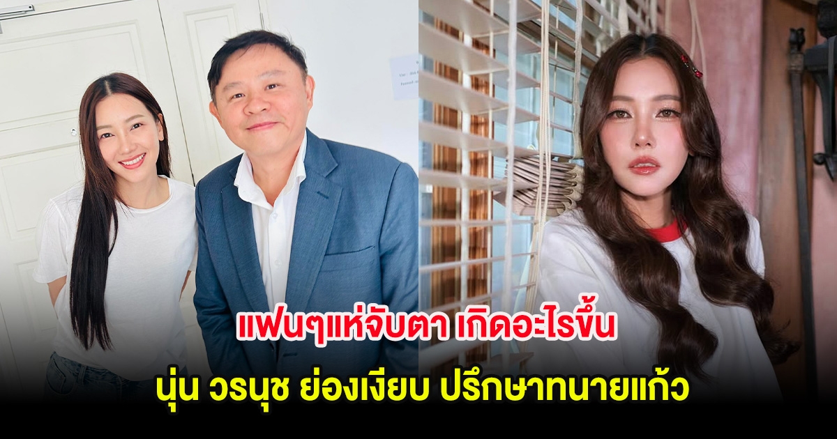 แฟนๆแห่จับตา เกิดอะไรขึ้น นุ่น วรนุช ย่องเงียบ ปรึกษาทนายแก้ว