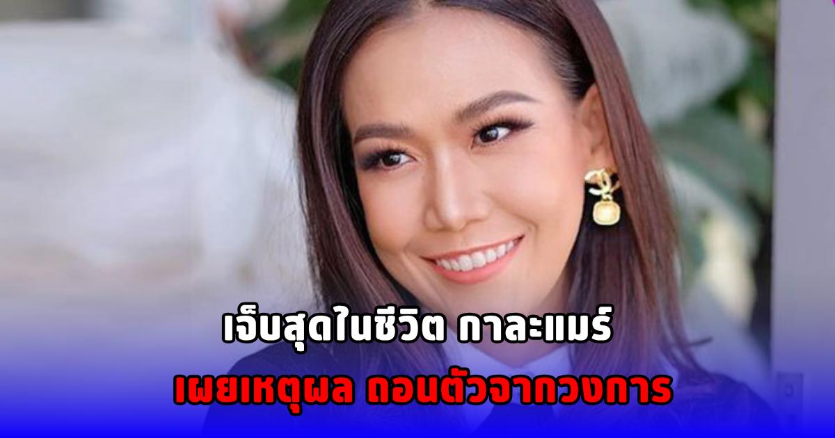 เจ็บสุดในชีวิต กาละแมร์ เผยเหตุผล ถอนตัวจากวงการ