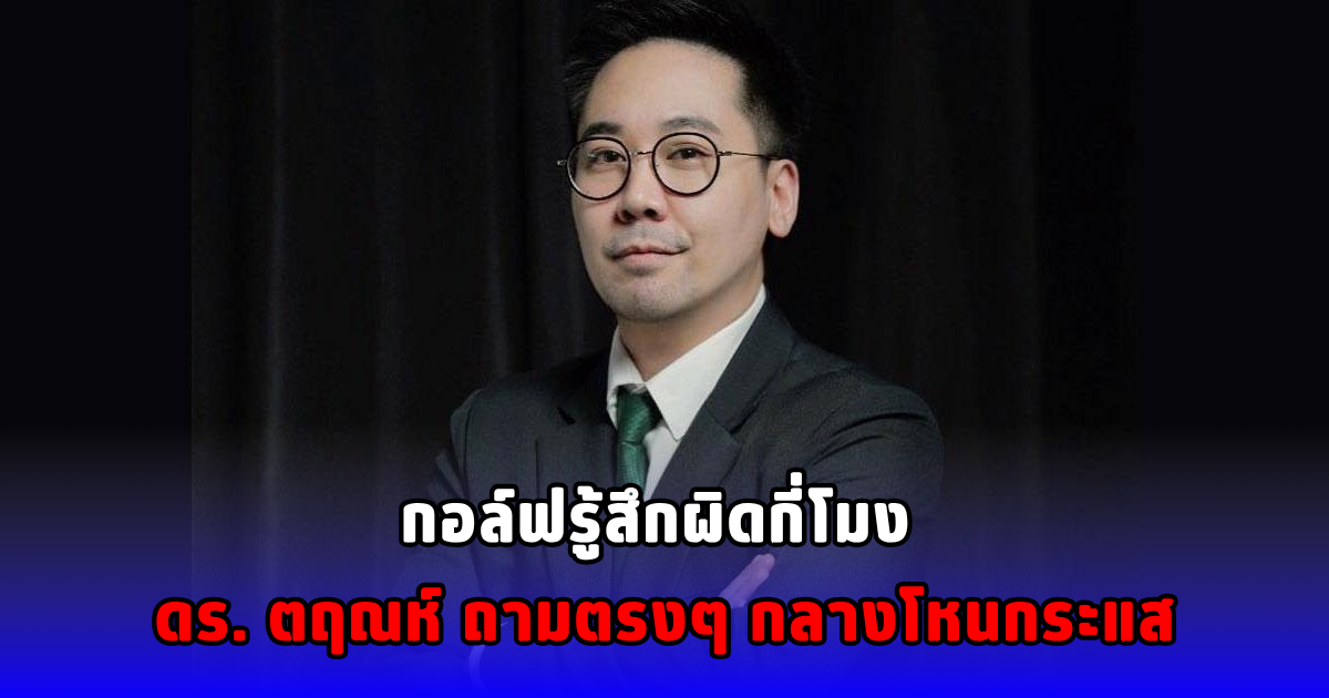 กอล์ฟรู้สึกผิดกี่โมง ดร. ตฤณห์ ถามตรงๆ กลางโหนกระแส