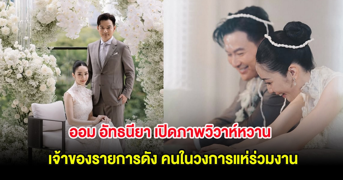 ออม อัทธนียา เปิดภาพวิวาห์หวาน เจ้าของรายการดัง คนในวงการแห่ร่วมงาน