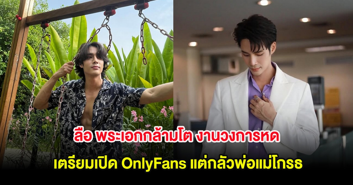 ลือ พระเอกกล้ามโต งานวงการหด เตรียมเปิด OnlyFans แต่กลัวพ่อแม่โกรธ