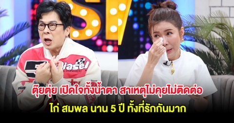 ตุ๊ยตุ่ย เปิดใจทั้งน้ำตา สาเหตุไม่คุยไม่ติดต่อ ไก่ สมพล นาน 5 ปี ทั้งที่รักกันมาก