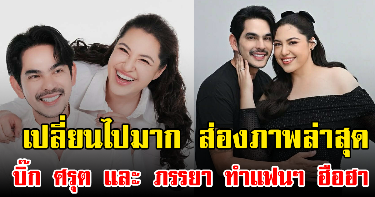 เปลี่ยนไปมาก ส่องภาพล่าสุด บิ๊ก ศรุต และ ภรรยา ทำแฟนๆ ฮือฮา