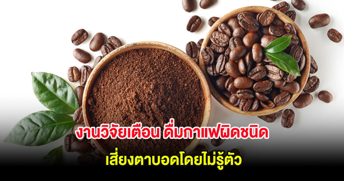 งานวิจัยเตือน ดื่มกาแฟผิดชนิด เสี่ยงตาบอดโดยไม่รู้ตัว
