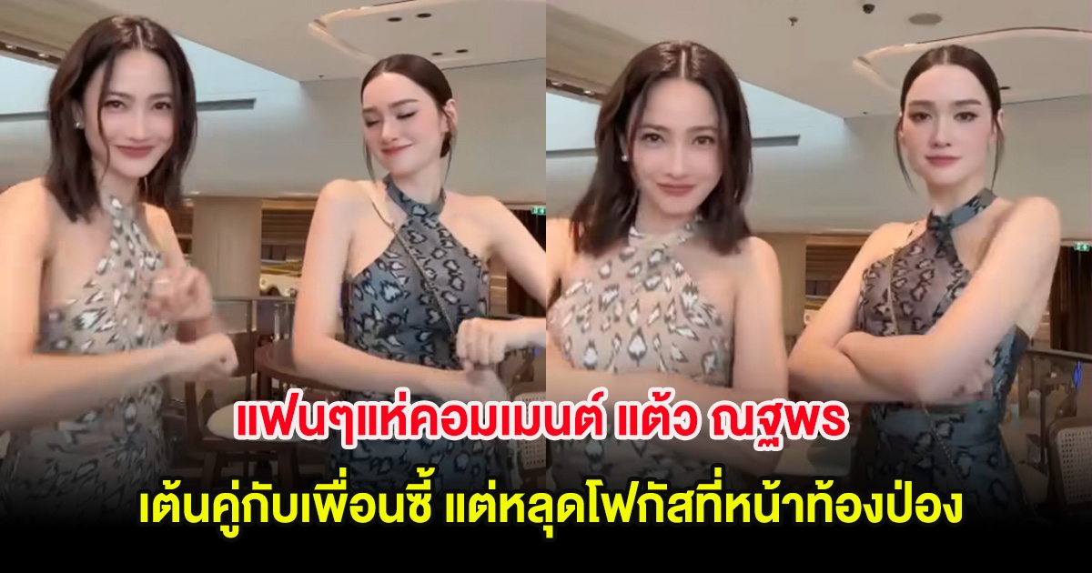 แฟนๆแห่คอมเมนต์ แต้ว ณฐพร เต้นคู่กับเพื่อนซี้ แต่หลุดโฟกัสที่หน้าท้องป่อง