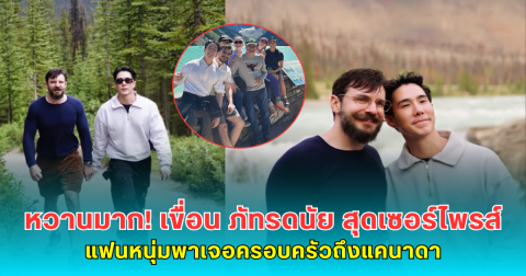 หวานมาก! เขื่อน ภัทรดนัย สุดเซอร์ไพรส์ แฟนหนุ่มพาเจอครอบครัวถึงแคนาดา