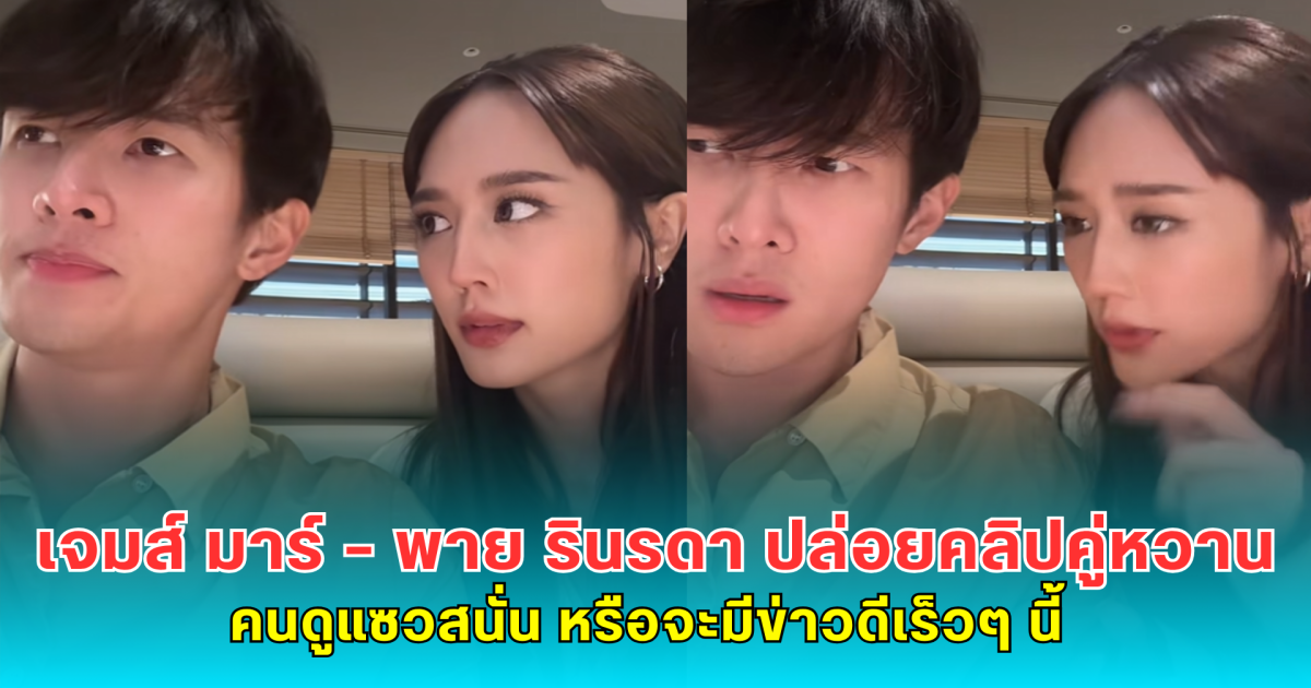 เจมส์ มาร์-พาย รินรดา ปล่อยคลิปคู่หวาน คนดูแซวสนั่น หรือจะมีข่าวดีเร็วๆ นี้
