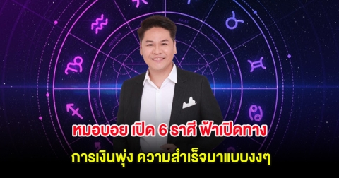 หมอบอย เปิด 6 ราศี ฟ้าเปิดทาง การเงินพุ่ง ความสำเร็จมาแบบงงๆ