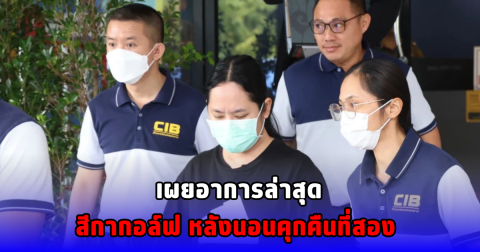 เผยอาการล่าสุด สีกากอล์ฟ หลังนอนคุกคืนที่สอง