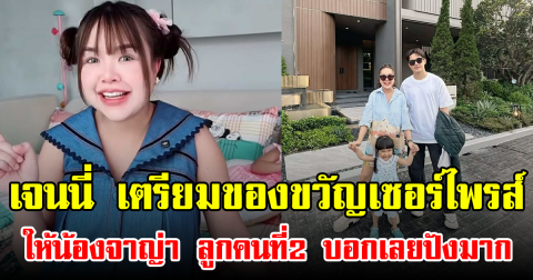 เจนนี่ เตรียมของขวัญเซอร์ไพรส์ให้น้องจาญ่า ลูกคนที่2 บอกเลยปังมาก