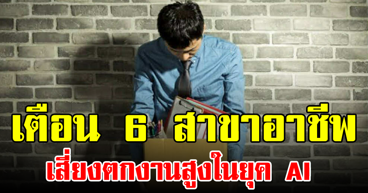 เตือน 6 สาขาอาชีพ เสี่ยงตกงานสูงในยุค AI