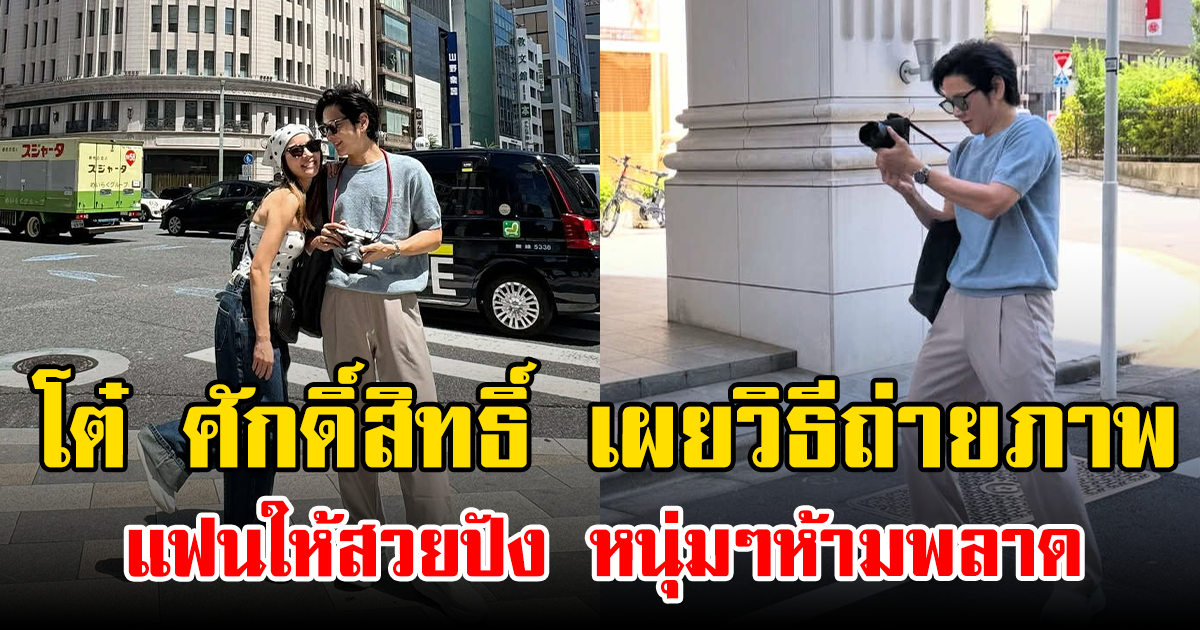 โต๋ ศักดิ์สิทธิ์ เผยวิธีถ่ายภาพแฟนให้สวยปัง หนุ่มๆห้ามพลาด