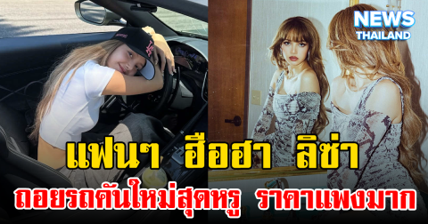 แฟนๆ ฮือฮา ลิซ่า ถอยรถคันใหม่สุดหรู ราคาแพงมาก