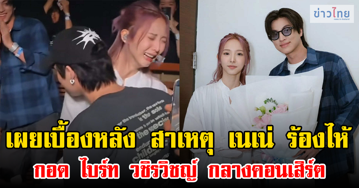 เผยเบื้องหลัง สาเหตุ เนเน่ ร้องไห้กอด ไบร์ท วชิรวิชญ์ กลางคอนเสิร์ต