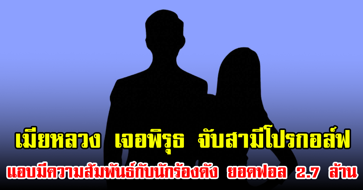 เมียหลวง เจอพิรุธ จับสามีโปรกอล์ฟ แอบมีความสัมพันธ์กับนักร้องดัง ยอดฟอล 2.7 ล้าน
