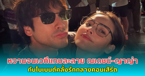 หวานจนเวทีแทบละลาย ณเดชน์–ญาญ่า กับโมเมนต์คลั่งรักกลางคอนเสิร์ต