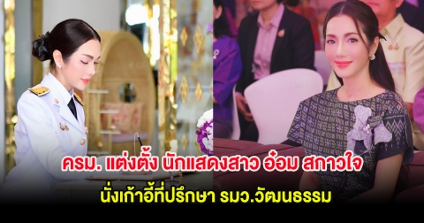 ครม. แต่งตั้ง นักแสดงสาว อ๋อม สกาวใจ นั่งเก้าอี้ที่ปรึกษา รมว.วัฒนธรรม