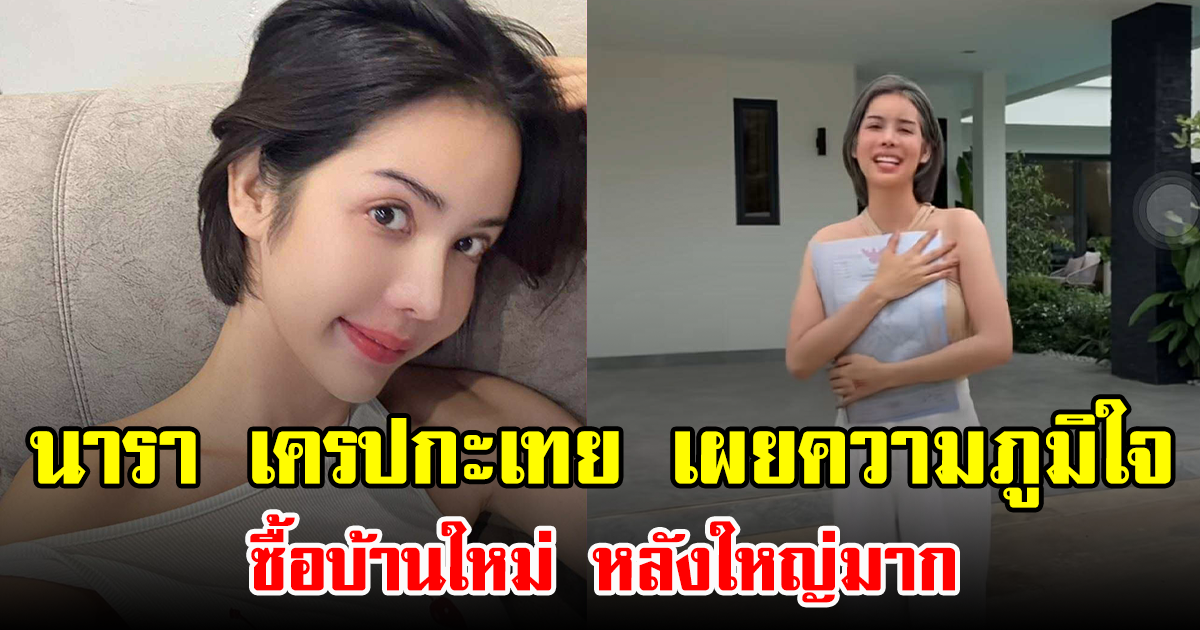 นารา เครปกะเทย เผยความภูมิใจ ซื้อบ้านใหม่ หลังใหญ่มาก