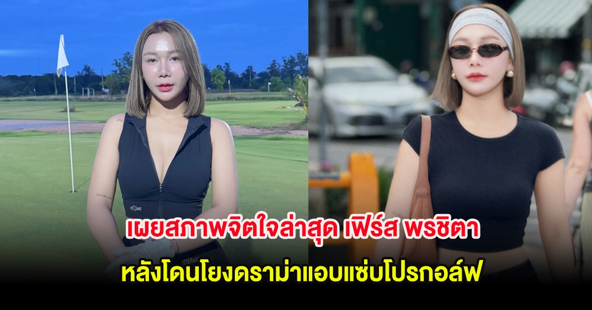 เผยสภาพจิตใจล่าสุด เฟิร์ส พรชิตา โดนโยงดราม่าแอบแซ่บโปรกอล์ฟ หลังเมียหลวงแฉ