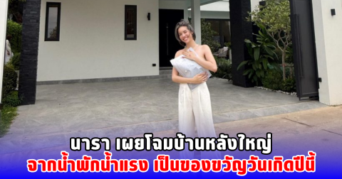 นารา เผยโฉมบ้านหลังใหญ่ จากน้ำพักน้ำแรง เป็นของขวัญวันเกิดปีนี้