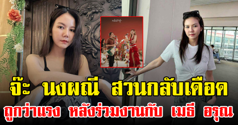 จ๊ะ นงผณี สวนกลับเดือด ถูกว่าแรง หลังร่วมงานกับ เมธี อรุณ