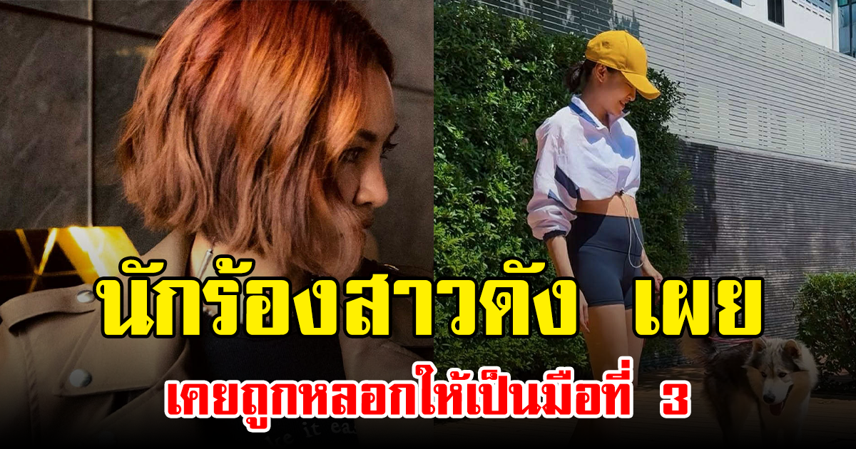 นักร้องสาวดัง เผยเคยถูกหลอกให้เป็นมือที่ 3